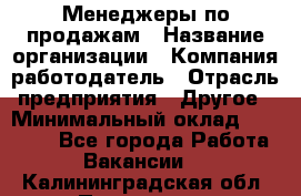 Менеджеры по продажам › Название организации ­ Компания-работодатель › Отрасль предприятия ­ Другое › Минимальный оклад ­ 15 000 - Все города Работа » Вакансии   . Калининградская обл.,Приморск г.